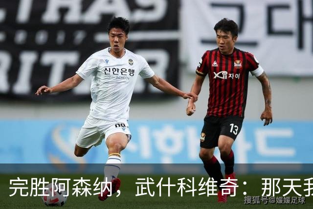 完胜阿森纳，武什科维奇：那天我们自信满满，表现得如鱼得水