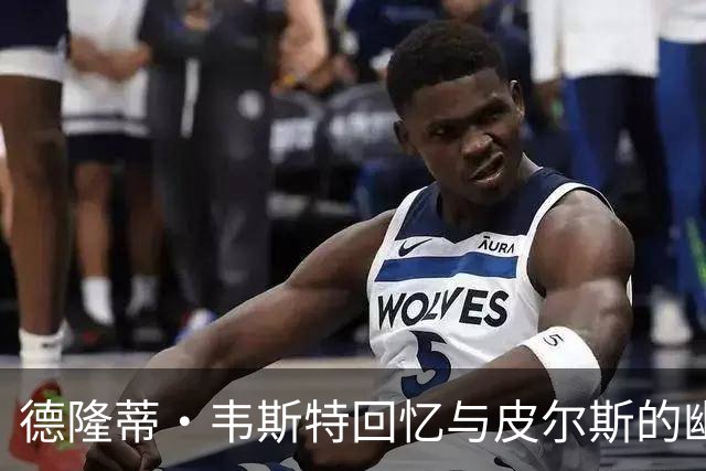 德隆蒂·韦斯特回忆与皮尔斯的幽默互动与成长