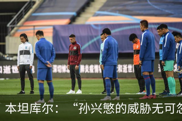 本坦库尔：“孙兴慜的威胁无可忽视，我们必须全力防守