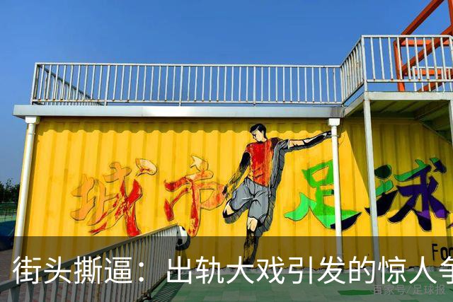 街头撕逼：出轨大戏引发的惊人争斗与背后的荒谬
